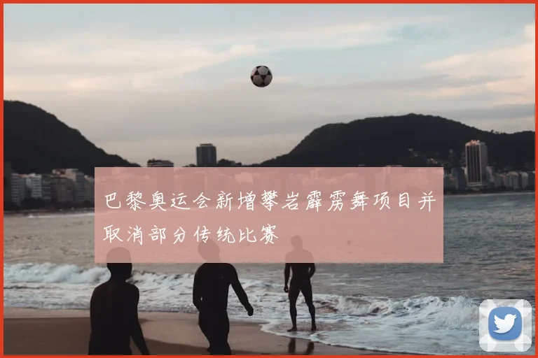 巴黎奥运会新增攀岩霹雳舞项目并取消部分传统比赛