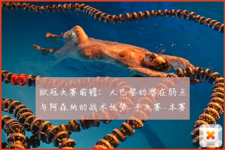 欧冠决赛前瞻：大巴黎的潜在弱点与阿森纳的战术优势_半决赛_本赛季_摩纳哥
