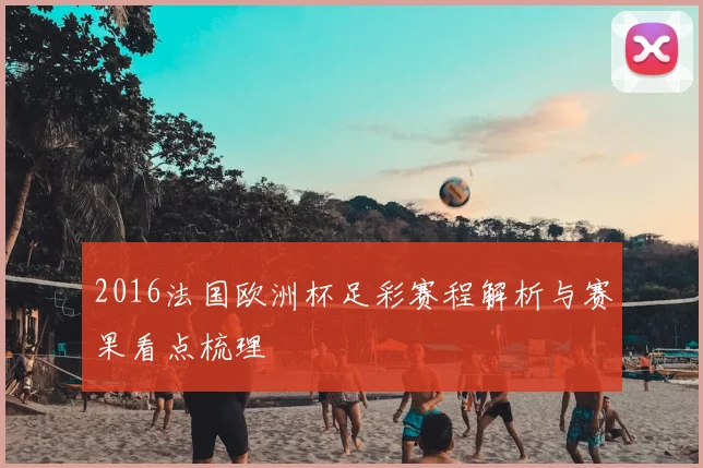 2016法国欧洲杯足彩赛程解析与赛果看点梳理
