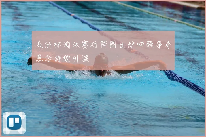 美洲杯淘汰赛对阵图出炉四强争夺悬念持续升温