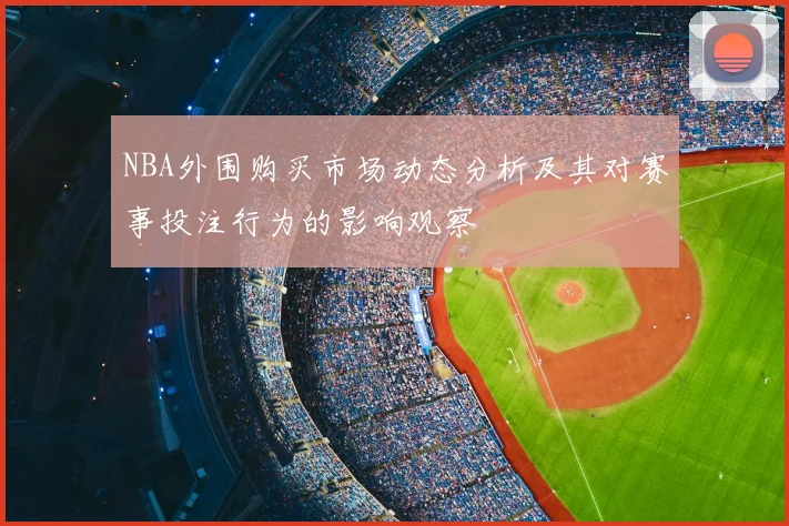 NBA外围购买市场动态分析及其对赛事投注行为的影响观察