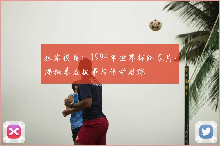 独家视角：1994年世界杯纪录片，揭秘幕后故事与传奇进球