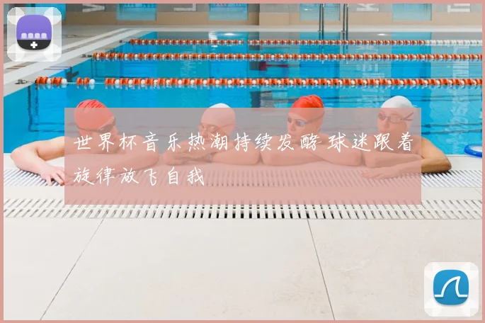 世界杯音乐热潮持续发酵 球迷跟着旋律放飞自我