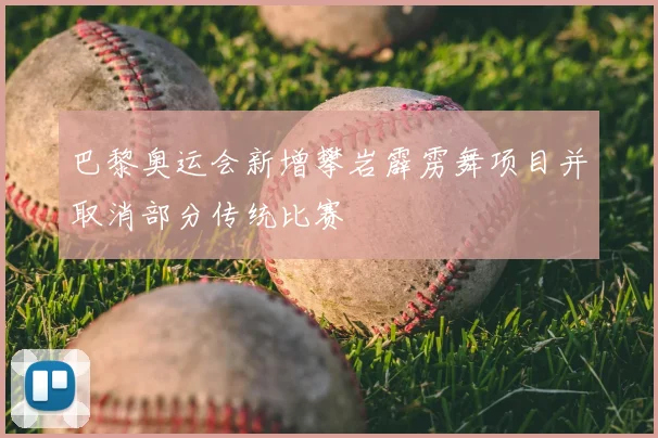 巴黎奥运会新增攀岩霹雳舞项目并取消部分传统比赛