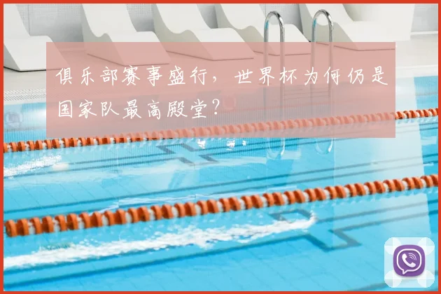 俱乐部赛事盛行，世界杯为何仍是国家队最高殿堂？