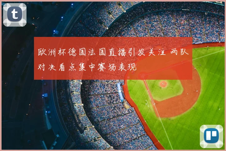 欧洲杯德国法国直播引发关注 两队对决看点集中赛场表现