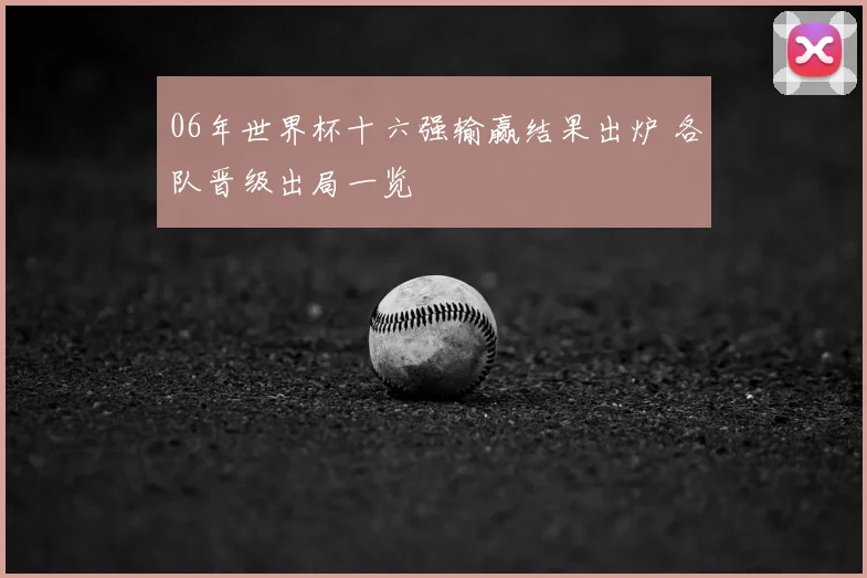 06年世界杯十六强输赢结果出炉 各队晋级出局一览