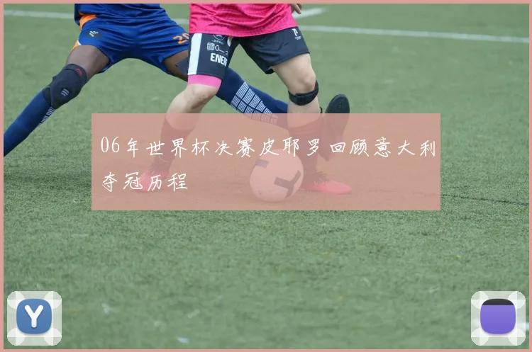 06年世界杯决赛皮耶罗回顾意大利夺冠历程