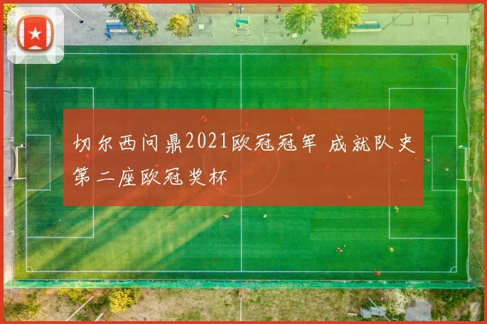 切尔西问鼎2021欧冠冠军 成就队史第二座欧冠奖杯