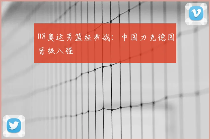 08奥运男篮经典战:中国力克德国晋级八强
