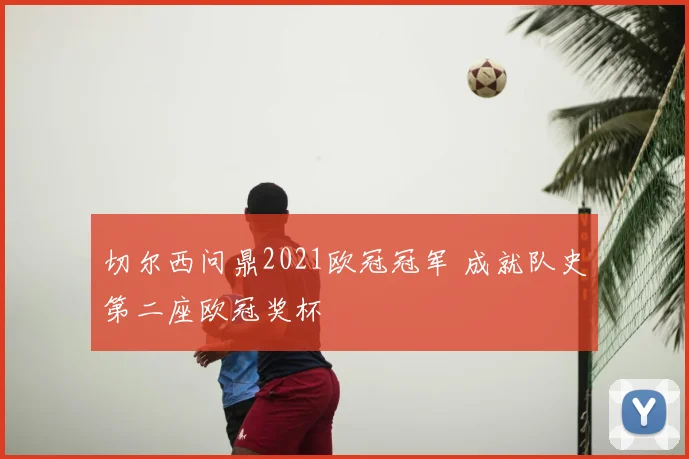 切尔西问鼎2021欧冠冠军 成就队史第二座欧冠奖杯