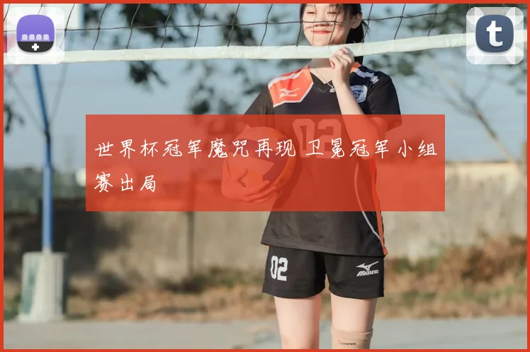 世界杯冠军魔咒再现 卫冕冠军小组赛出局