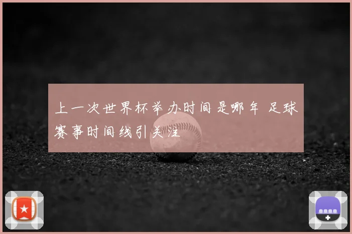 上一次世界杯举办时间是哪年 足球赛事时间线引关注