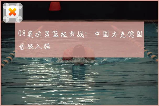 08奥运男篮经典战:中国力克德国晋级八强