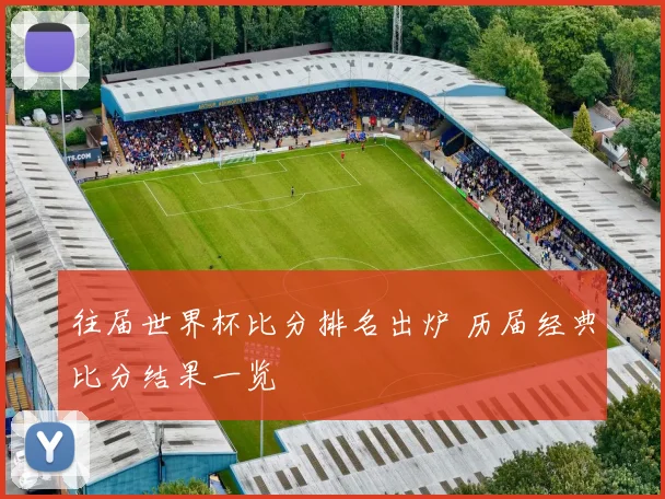 往届世界杯比分排名出炉 历届经典比分结果一览