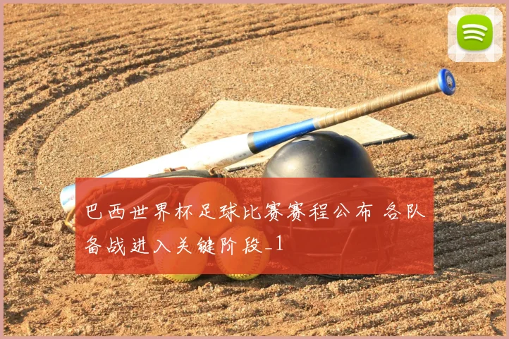 巴西世界杯足球比赛赛程公布 各队备战进入关键阶段_1