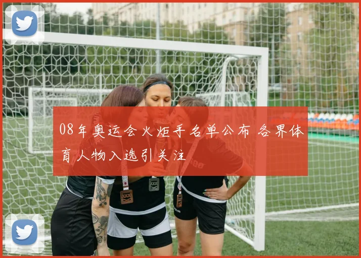 08年奥运会火炬手名单公布 各界体育人物入选引关注