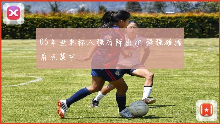 06年世界杯八强对阵出炉 强强碰撞看点集中