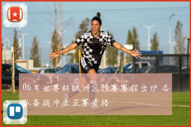 06年世界杯欧洲区预赛赛程出炉 各队备战冲击正赛资格