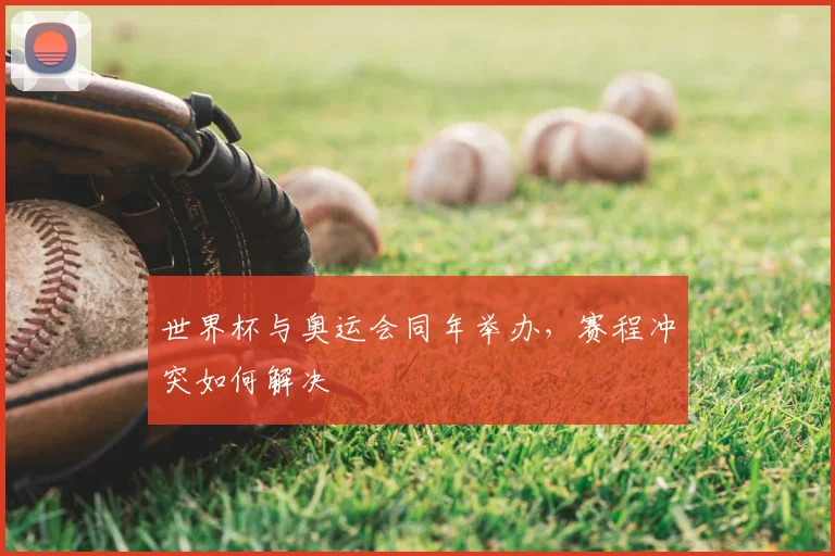 世界杯与奥运会同年举办，赛程冲突如何解决