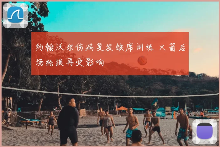 约翰沃尔伤病复发缺席训练 火箭后场轮换再受影响