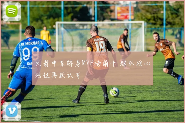 火箭申京跻身MVP榜前十 球队核心地位再获认可