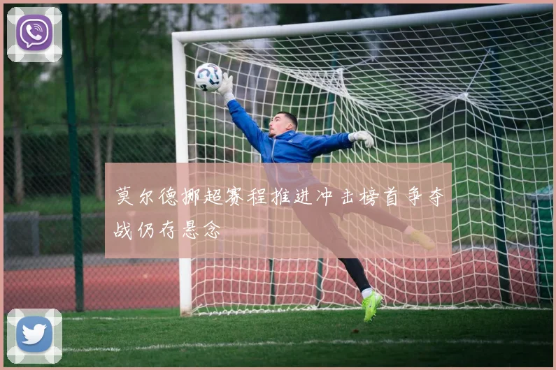 莫尔德挪超赛程推进冲击榜首争夺战仍存悬念