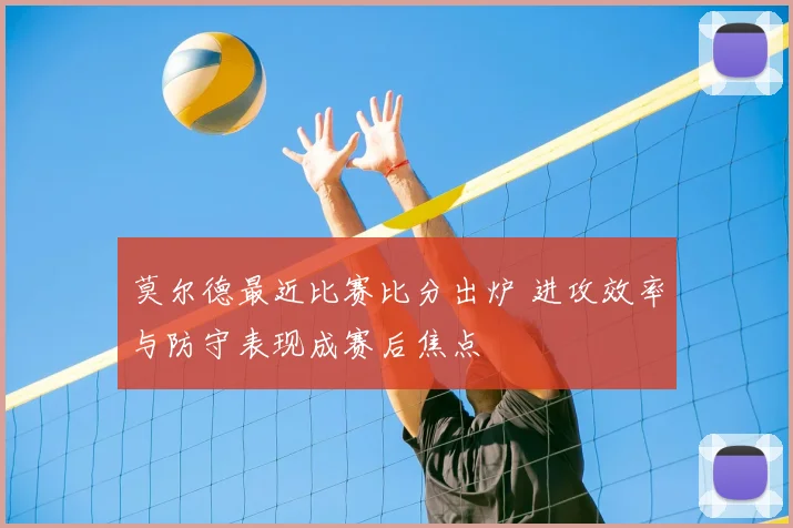 莫尔德最近比赛比分出炉 进攻效率与防守表现成赛后焦点