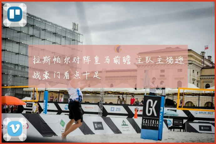 拉斯帕尔对阵皇马前瞻 主队主场迎战豪门看点十足