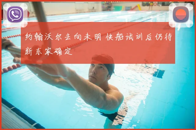 约翰沃尔去向未明 快船试训后仍待新东家确定