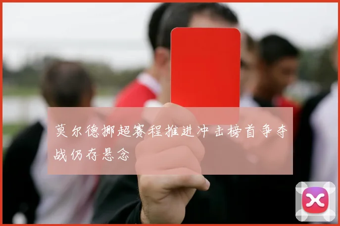 莫尔德挪超赛程推进冲击榜首争夺战仍存悬念