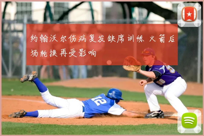 约翰沃尔伤病复发缺席训练 火箭后场轮换再受影响