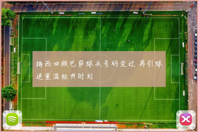 梅西回顾巴萨球衣号码变迁 再引球迷重温经典时刻
