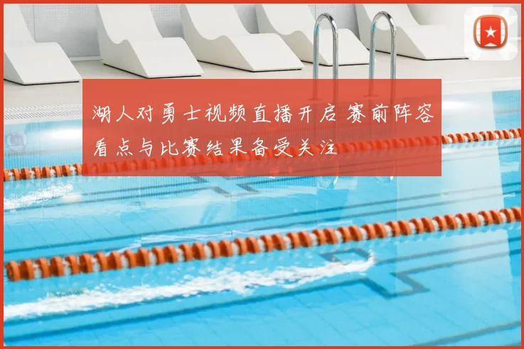 湖人对勇士视频直播开启 赛前阵容看点与比赛结果备受关注