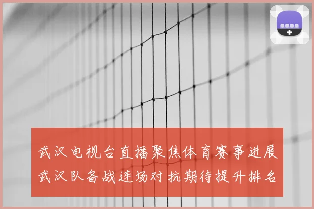 武汉电视台直播聚焦体育赛事进展武汉队备战连场对抗期待提升排名