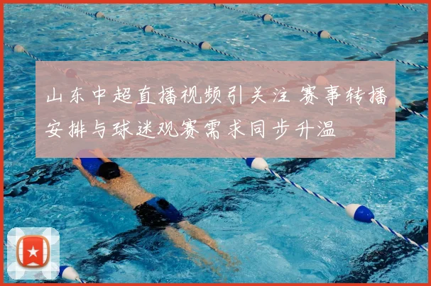 山东中超直播视频引关注 赛事转播安排与球迷观赛需求同步升温