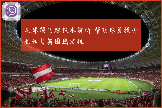 足球踢飞球技术解析 帮助球员提升长传与解围稳定性
