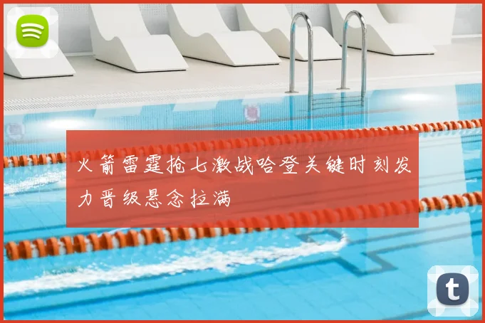 火箭雷霆抢七激战哈登关键时刻发力晋级悬念拉满