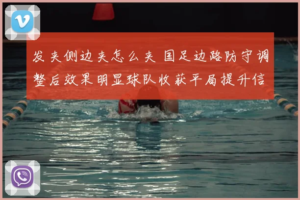 发夹侧边夹怎么夹 国足边路防守调整后效果明显球队收获平局提升信心