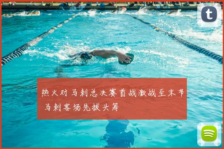 热火对马刺总决赛首战激战至末节 马刺客场先拔头筹