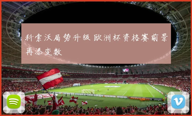 科索沃局势升级 欧洲杯资格赛前景再添变数