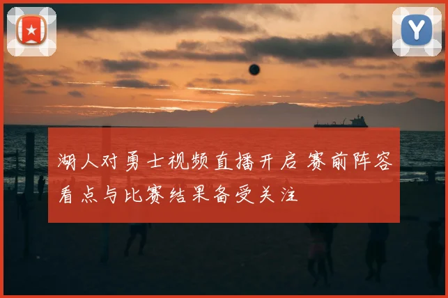 湖人对勇士视频直播开启 赛前阵容看点与比赛结果备受关注