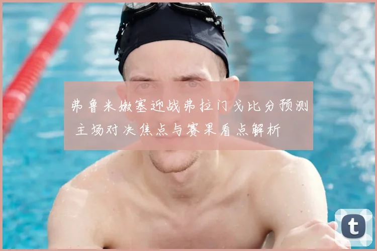 弗鲁米嫩塞迎战弗拉门戈比分预测 主场对决焦点与赛果看点解析