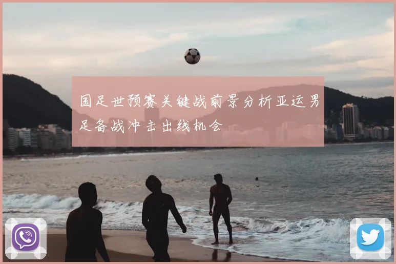 国足世预赛关键战前景分析亚运男足备战冲击出线机会