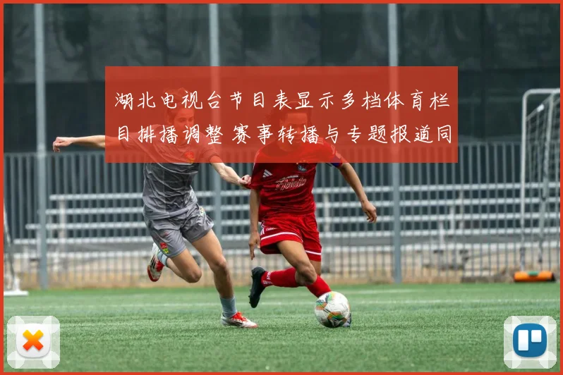 湖北电视台节目表显示多档体育栏目排播调整 赛事转播与专题报道同步更新