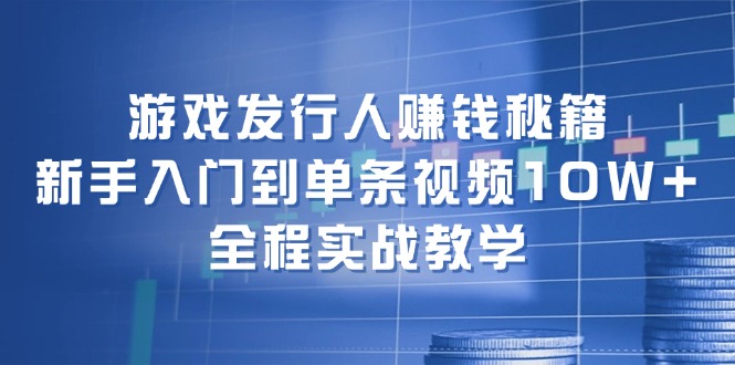 图片[1]_游戏发行人赚钱秘籍：新手入门到单条视频10W+，全程实战教学_创富团