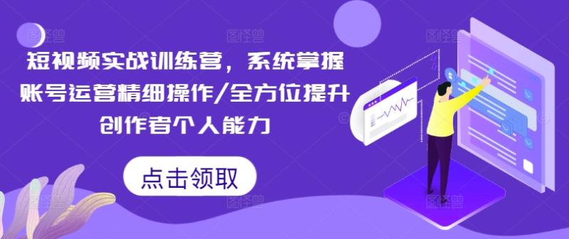 图片[1]_短视频实战训练营，系统掌握账号运营精细操作/全方位提升创作者个人能力_创富团