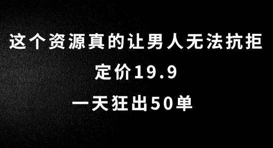 图片[1]_这个资源真的让男人无法抗拒，定价19.9.一天狂出50单【揭秘】_创富团