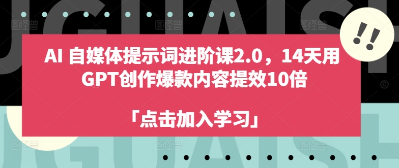 图片[1]_AI自媒体提示词进阶课2.0，14天用 GPT创作爆款内容提效10倍_创富团