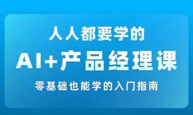 图片[1]_AI +产品经理实战项目必修课，从零到一教你学AI，零基础也能学的入门指南_创富团